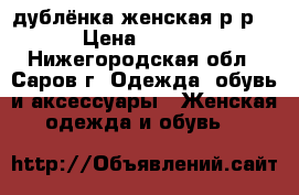 дублёнка женская р-р44. › Цена ­ 17 000 - Нижегородская обл., Саров г. Одежда, обувь и аксессуары » Женская одежда и обувь   